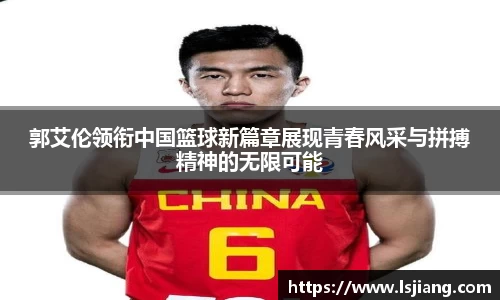 郭艾伦领衔中国篮球新篇章展现青春风采与拼搏精神的无限可能