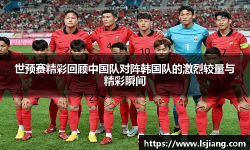 世预赛精彩回顾中国队对阵韩国队的激烈较量与精彩瞬间
