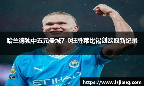 哈兰德独中五元曼城7-0狂胜莱比锡创欧冠新纪录